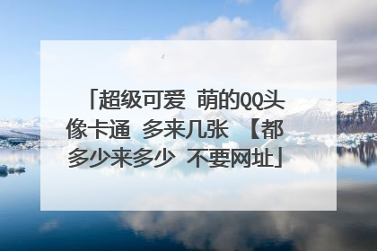 超级可爱 萌的QQ头像卡通 多来几张 【都多少来多少 不要网址