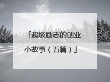 超级励志的创业小故事(五篇)