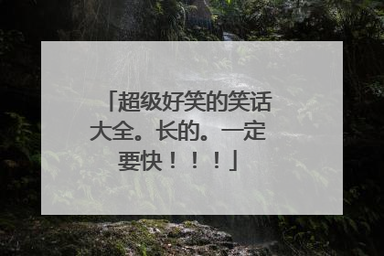 超级好笑的笑话大全。长的。一定要快！！！