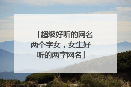 超级好听的网名两个字女,女生好听的两字网名