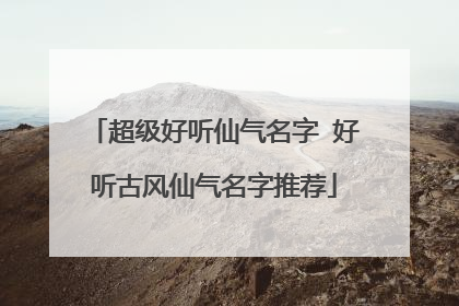 超级好听仙气名字 好听古风仙气名字推荐