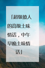 超级撩人的高级土味情话,中午早晚土味情话