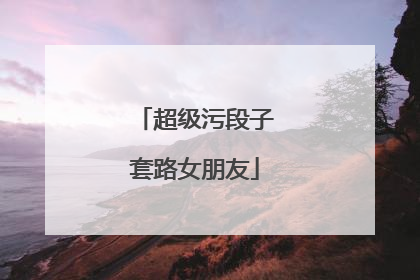 超级污段子套路女朋友