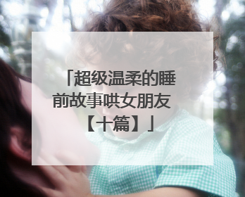 超级温柔的睡前故事哄女朋友【十篇】