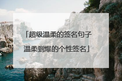 超级温柔的签名句子 温柔到爆的个性签名