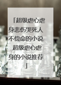 超级虐心虐身悲伤哭死人不偿命的小说 超级虐心虐身的小说推荐