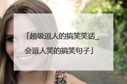 超级逗人的搞笑笑话_会逗人笑的搞笑句子