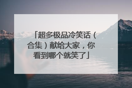 超多极品冷笑话（合集）献给大家，你看到哪个就笑了