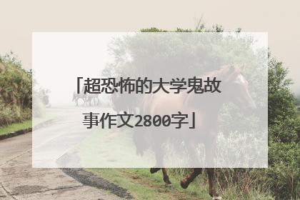 超恐怖的大学鬼故事作文2800字