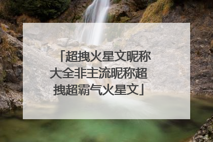 超拽火星文昵称大全非主流昵称超拽超霸气火星文