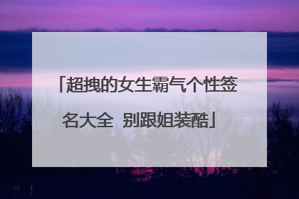 超拽的女生霸气个性签名大全 别跟姐装酷
