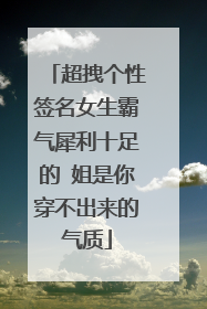 超拽个性签名女生霸气犀利十足的 姐是你穿不出来的气质
