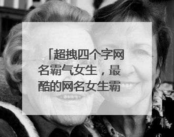 超拽四个字网名霸气女生，最酷的网名女生霸气4个字