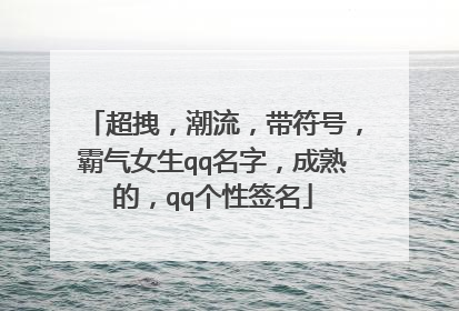 超拽，潮流，带符号，霸气女生qq名字，成熟的，qq个性签名