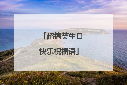 超搞笑生日快乐祝福语