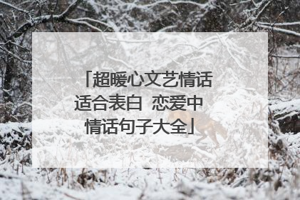 超暖心文艺情话适合表白 恋爱中情话句子大全