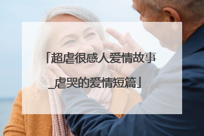 超虐很感人爱情故事_虐哭的爱情短篇