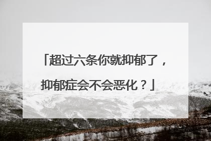 超过六条你就抑郁了,抑郁症会不会恶化?