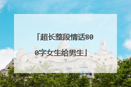 超长整段情话800字女生给男生