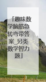 趣味数学脑筋急转弯带答案_另类数学智力题