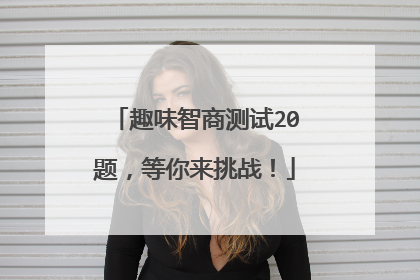 趣味智商测试20题,等你来挑战!