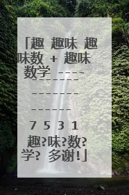 趣 趣味 趣味数 + 趣味数学 ------------------------ 7 5 3 1 趣?味?数?学? 多谢!