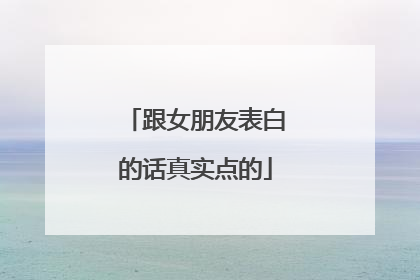 跟女朋友表白的话真实点的