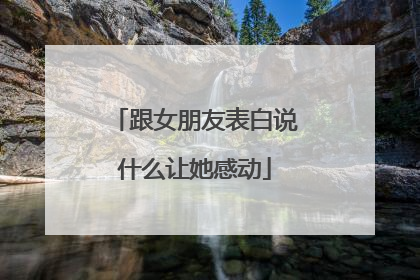 跟女朋友表白说什么让她感动