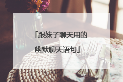 跟妹子聊天用的幽默聊天语句