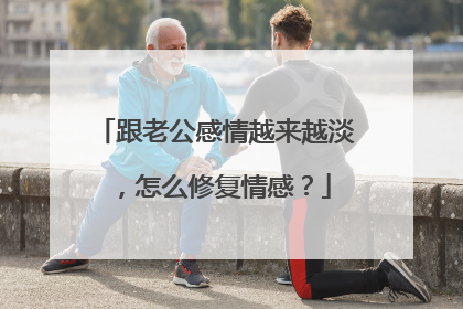 跟老公感情越来越淡，怎么修复情感？