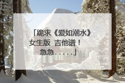 跪求《爱如潮水》女生版 吉他谱！ 急急.....