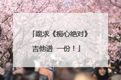 跪求《痴心绝对》吉他谱 一份！