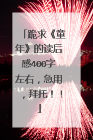跪求《童年》的读后感400字左右,急用,拜托!!