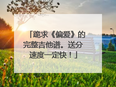 跪求《偏爱》的完整吉他谱。送分速度一定快！