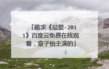 跪求《最爱-2011》百度云免费在线观看,章子怡主演的