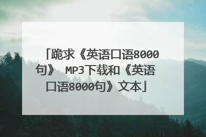 跪求《英语口语8000句》 MP3下载和《英语口语8000句》文本
