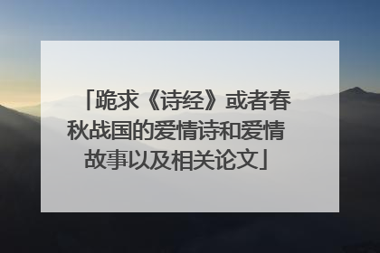 跪求《诗经》或者春秋战国的爱情诗和爱情故事以及相关论文