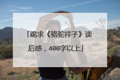 跪求《骆驼祥子》读后感，400字以上