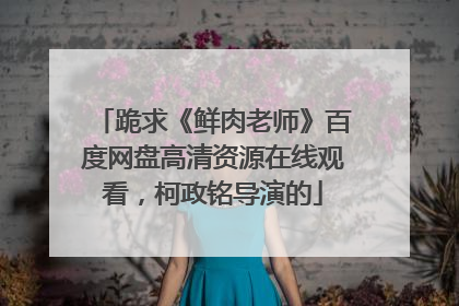 跪求《鲜肉老师》百度网盘高清资源在线观看，柯政铭导演的