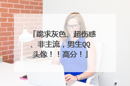 跪求灰色、超伤感、非主流,男生QQ头像!!高分!