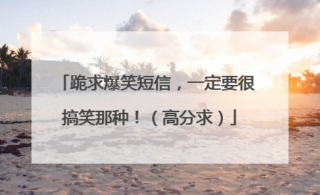 跪求爆笑短信,一定要很搞笑那种!(高分求)