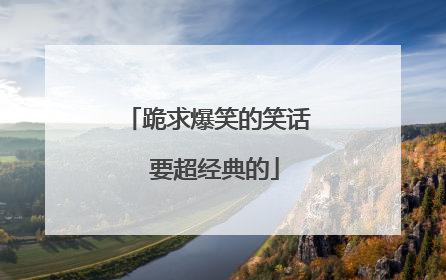 跪求爆笑的笑话 要超经典的