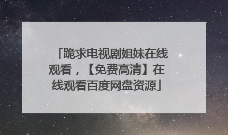 跪求电视剧姐妹在线观看，【免费高清】在线观看百度网盘资源