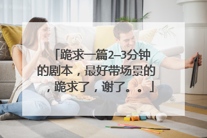 跪求一篇2—3分钟的剧本,最好带场景的,跪求了,谢了。。