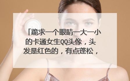 跪求一个眼睛一大一小的卡通女生QQ头像，头发是红色的，有点蓬松，有点懒散的感觉