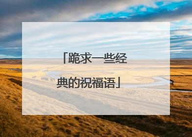跪求一些经典的祝福语