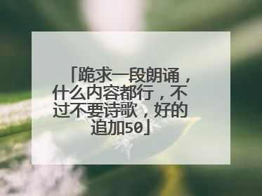 跪求一段朗诵,什么内容都行,不过不要诗歌,好的追加50