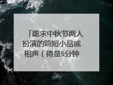 跪求中秋节两人扮演的简短小品或相声（得是5分钟之内的）