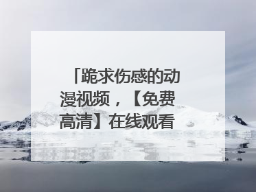 跪求伤感的动漫视频,【免费高清】在线观看百度网盘资源