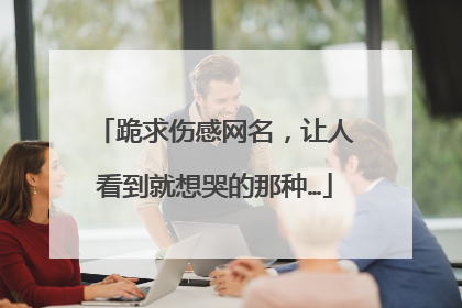 跪求伤感网名，让人看到就想哭的那种…